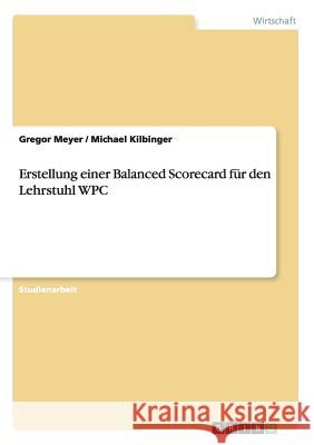Erstellung einer Balanced Scorecard für den Lehrstuhl WPC Gregor Meyer Michael Kilbinger 9783656306917 Grin Verlag