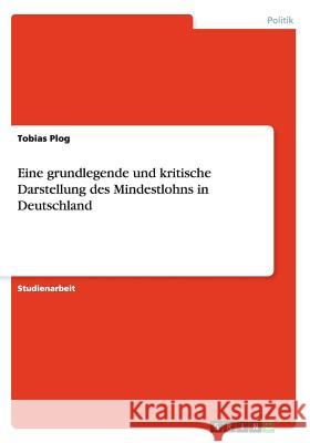 Eine grundlegende und kritische Darstellung des Mindestlohns in Deutschland Tobias Plog 9783656308119