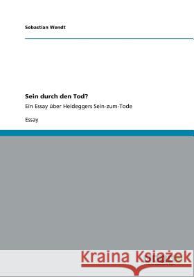 Sein durch den Tod?: Ein Essay über Heideggers Sein-zum-Tode Wendt, Sebastian 9783656308140 Grin Verlag