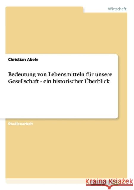 Bedeutung von Lebensmitteln für unsere Gesellschaft - ein historischer Überblick Abele, Christian 9783656310556 Grin Verlag