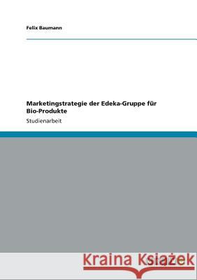 Marketingstrategie der Edeka-Gruppe für Bio-Produkte Felix Baumann 9783656310594