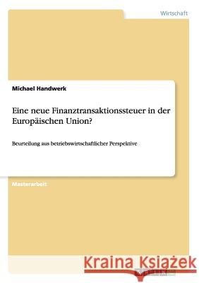 Eine neue Finanztransaktionssteuer in der Europäischen Union?: Beurteilung aus betriebswirtschaftlicher Perspektive Handwerk, Michael 9783656310600