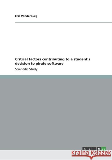 Critical factors contributing to a student's decision to pirate software Eric Vanderburg 9783656310839 Grin Verlag