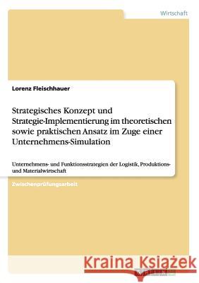 Strategisches Konzept und Strategie-Implementierung im theoretischen sowie praktischen Ansatz im Zuge einer Unternehmens-Simulation: Unternehmens- und Fleischhauer, Lorenz 9783656310846 Grin Verlag