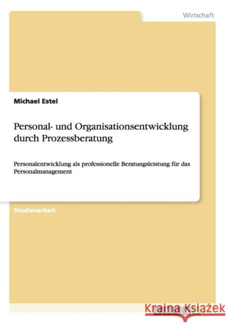 Personal- und Organisationsentwicklung durch Prozessberatung: Personalentwicklung als professionelle Beratungsleistung für das Personalmanagement Estel, Michael 9783656310891