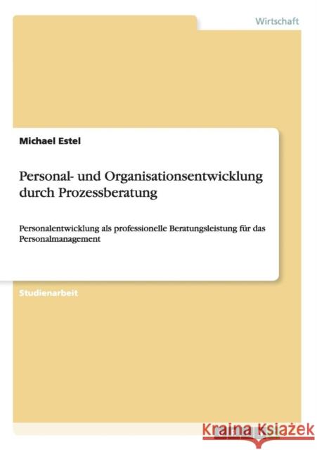 Personal- und Organisationsentwicklung durch Prozessberatung: Personalentwicklung als professionelle Beratungsleistung für das Personalmanagement Estel, Michael 9783656310891 Grin Verlag