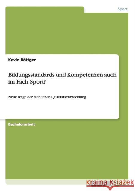 Bildungsstandards und Kompetenzen auch im Fach Sport?: Neue Wege der fachlichen Qualitätsentwicklung Böttger, Kevin 9783656312321