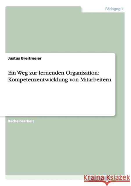 Ein Weg zur lernenden Organisation: Kompetenzentwicklung von Mitarbeitern Breitmeier, Justus 9783656312987 Grin Verlag