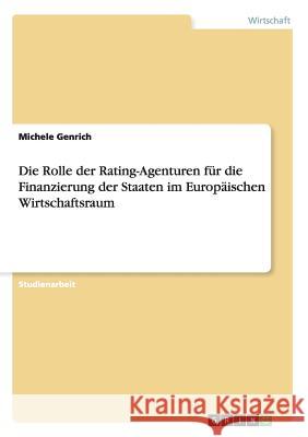 Die Rolle der Rating-Agenturen für die Finanzierung der Staaten im Europäischen Wirtschaftsraum Michele Genrich 9783656314042