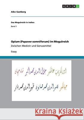 Opium (Papaver somniferum) im Mogulreich: Zwischen Medizin und Genussmittel Gastberg, Aiko 9783656314387 Grin Verlag
