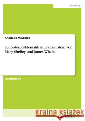 Schöpferproblematik in Frankenstein von Mary Shelley und James Whale Anastasia Mavridou 9783656314776 Grin Verlag