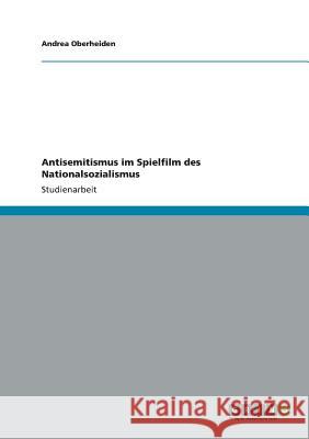 Antisemitismus im Spielfilm des Nationalsozialismus Andrea Oberheiden 9783656315643 Grin Verlag