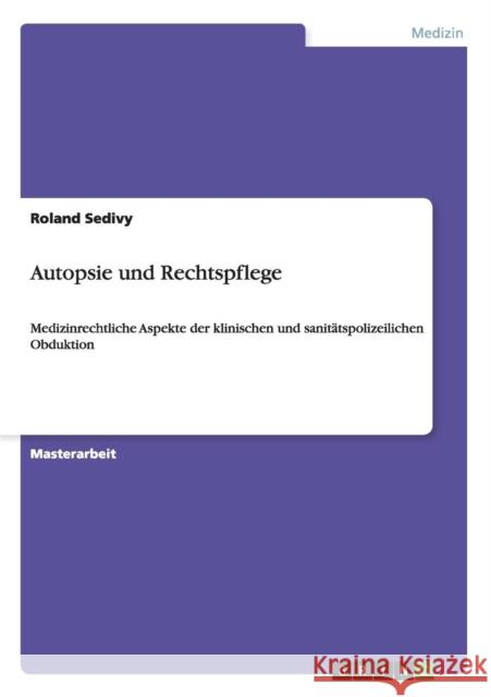 Autopsie und Rechtspflege: Medizinrechtliche Aspekte der klinischen und sanitätspolizeilichen Obduktion Sedivy, Roland 9783656318156 Grin Verlag