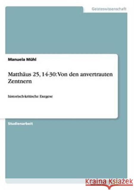 Matthäus 25, 14-30: Von den anvertrauten Zentnern: historisch-kritische Exegese Mühl, Manuela 9783656318286