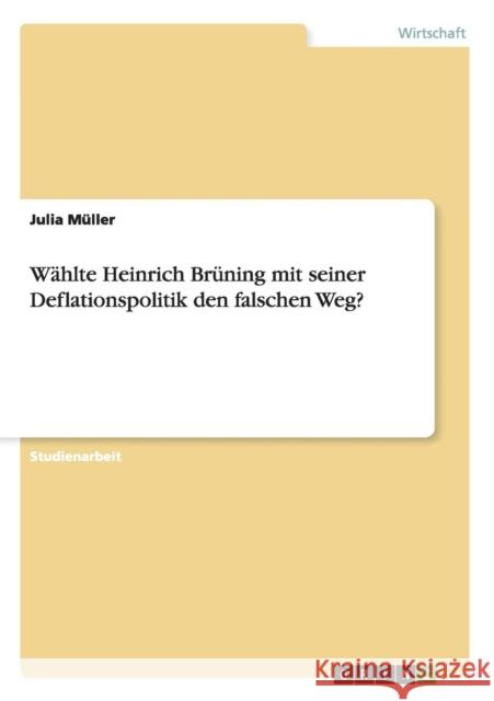 Wählte Heinrich Brüning mit seiner Deflationspolitik den falschen Weg? Müller, Julia 9783656319429