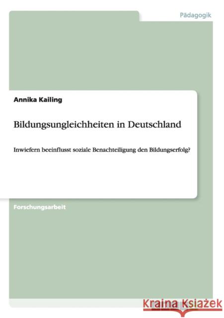 Bildungsungleichheiten in Deutschland: Inwiefern beeinflusst soziale Benachteiligung den Bildungserfolg? Kailing, Annika 9783656319443