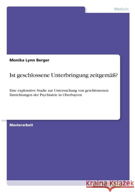 Ist geschlossene Unterbringung zeitgemäß?: Eine explorative Studie zur Untersuchung von geschlossenen Einrichtungen der Psychiatrie in Oberbayern Berger, Monika Lynn 9783656322320