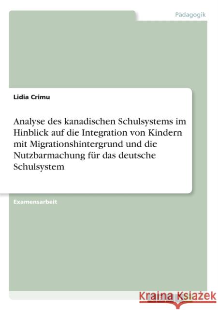 Analyse des kanadischen Schulsystems im Hinblick auf die Integration von Kindern mit Migrationshintergrund und die Nutzbarmachung für das deutsche Sch Crimu, Lidia 9783656322351