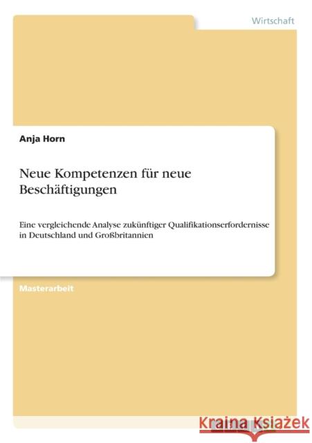 Neue Kompetenzen für neue Beschäftigungen: Eine vergleichende Analyse zukünftiger Qualifikationserfordernisse in Deutschland und Großbritannien Horn, Anja 9783656322535 Grin Verlag