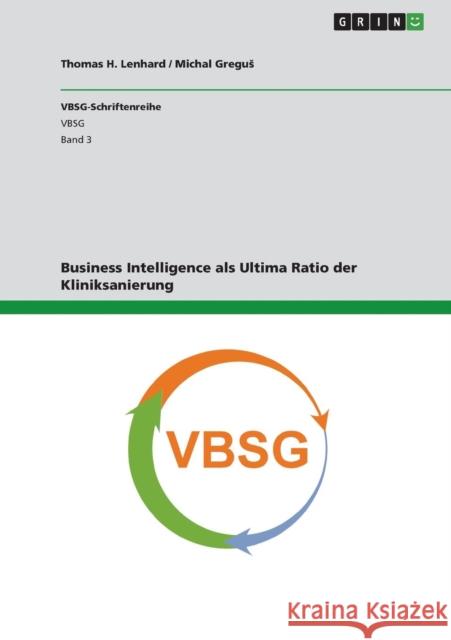 Business Intelligence als Ultima Ratio der Kliniksanierung Thomas H. Lenhard Michal Gregu 9783656324485 Grin Verlag