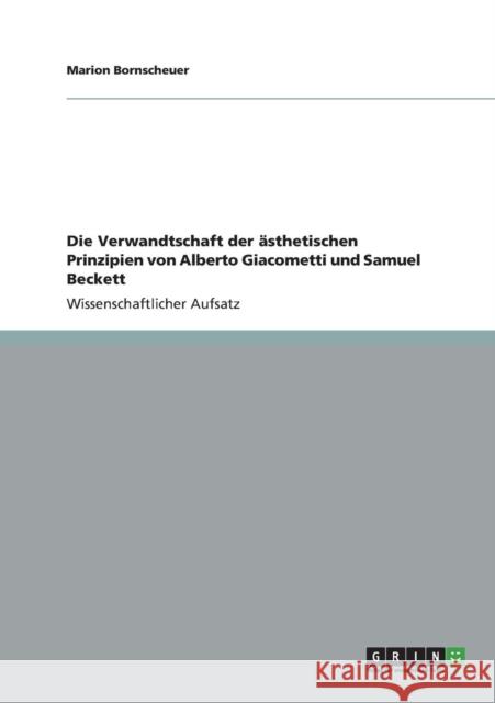 Die Verwandtschaft der ästhetischen Prinzipien von Alberto Giacometti und Samuel Beckett Bornscheuer, Marion 9783656324805