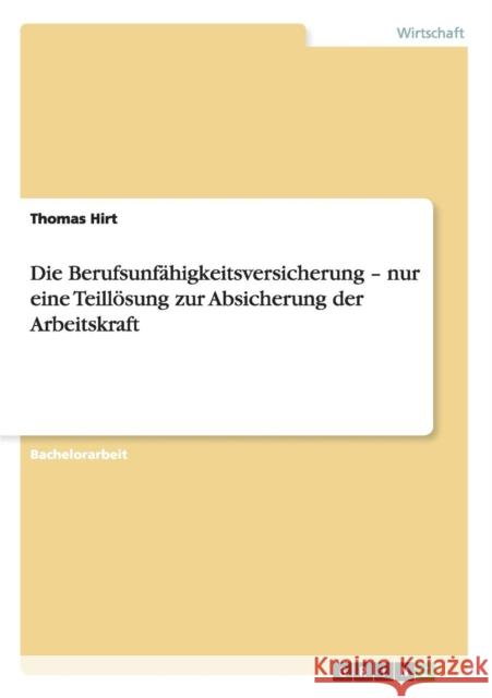 Die Berufsunfähigkeitsversicherung - nur eine Teillösung zur Absicherung der Arbeitskraft Hirt, Thomas 9783656324898 Grin Verlag