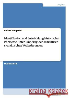Identifikation und Entwicklung historischer Phraseme unter Einbezug der semantisch syntaktischen Veränderungen Helene Weigandt 9783656326106 Grin Verlag