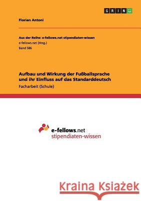 Aufbau und Wirkung der Fußballsprache und ihr Einfluss auf das Standarddeutsch Florian Antoni 9783656327059 Grin Publishing