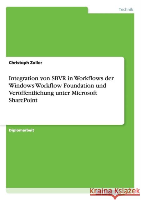 Integration von SBVR in Workflows der Windows Workflow Foundation und Veröffentlichung unter Microsoft SharePoint Zoller, Christoph 9783656328032