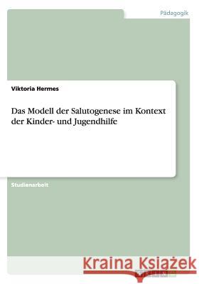Das Modell der Salutogenese im Kontext der Kinder- und Jugendhilfe Viktoria Hermes 9783656329602 Grin Verlag