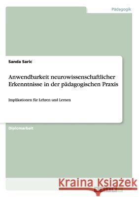 Anwendbarkeit neurowissenschaftlicher Erkenntnisse in der pädagogischen Praxis: Implikationen für Lehren und Lernen Saric, Sanda 9783656331377