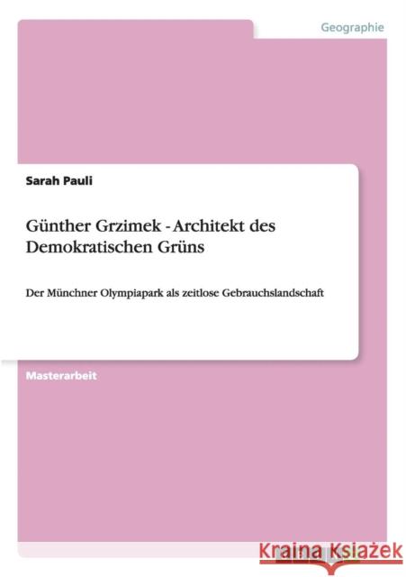 Günther Grzimek - Architekt des Demokratischen Grüns: Der Münchner Olympiapark als zeitlose Gebrauchslandschaft Pauli, Sarah 9783656332398 Grin Verlag