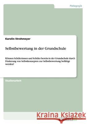 Selbstbewertung in der Grundschule: Können Schülerinnen und Schüler bereits in der Grundschule durch Förderung von Selbstkonzepten zur Selbstbewertung Strohmeyer, Karolin 9783656332503