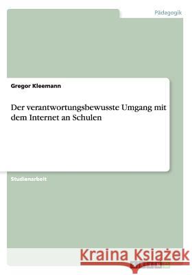 Der verantwortungsbewusste Umgang mit dem Internet an Schulen Gregor Kleemann 9783656334491 Grin Verlag