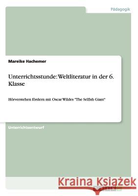 Unterrichtsstunde: Weltliteratur in der 6. Klasse: Hörverstehen fördern mit Oscar Wildes The Selfish Giant Hachemer, Mareike 9783656335078