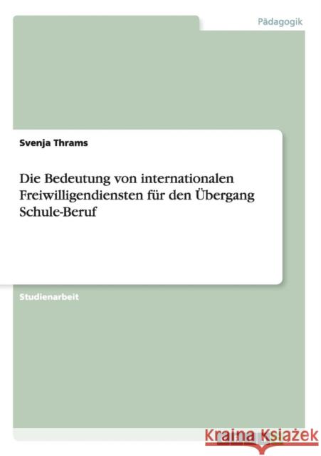 Die Bedeutung von internationalen Freiwilligendiensten für den Übergang Schule-Beruf Thrams, Svenja 9783656337935 Grin Verlag