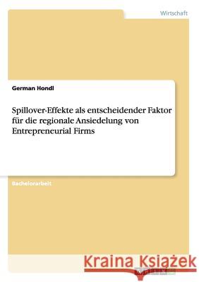 Spillover-Effekte als entscheidender Faktor für die regionale Ansiedelung von Entrepreneurial Firms German Hondl 9783656338239 Grin Verlag