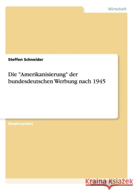 Die Amerikanisierung der bundesdeutschen Werbung nach 1945 Steffen Schneider 9783656341987 Grin Verlag