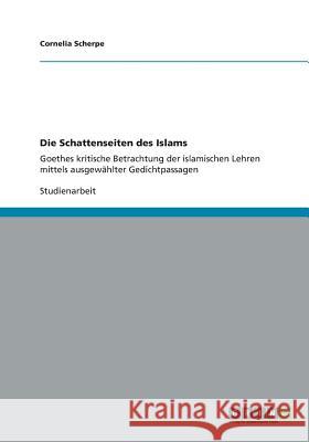 Die Schattenseiten des Islams: Goethes kritische Betrachtung der islamischen Lehren mittels ausgewählter Gedichtpassagen Scherpe, Cornelia 9783656344575