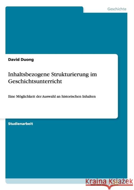 Inhaltsbezogene Strukturierung im Geschichtsunterricht: Eine Möglichkeit der Auswahl an historischen Inhalten Duong, David 9783656344742