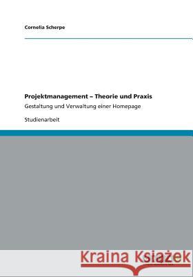 Projektmanagement - Theorie und Praxis: Gestaltung und Verwaltung einer Homepage Scherpe, Cornelia 9783656345381