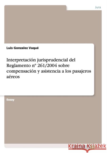 Interpretación jurisprudencial del Reglamento n° 261/2004 sobre compensación y asistencia a los pasajeros aéreos Gonzalez Vaqué, Luis 9783656348269 Grin Verlag