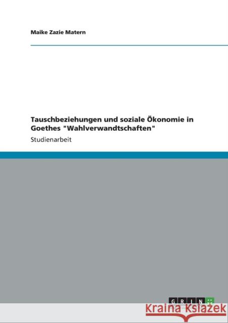 Tauschbeziehungen und soziale Ökonomie in Goethes Wahlverwandtschaften Matern, Maike Zazie 9783656348740 Grin Verlag