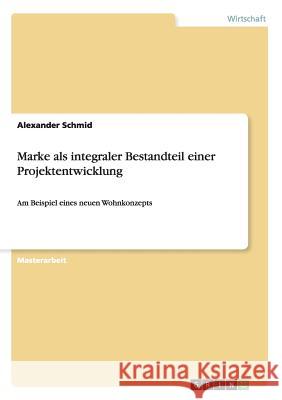 Marke als integraler Bestandteil einer Projektentwicklung: Am Beispiel eines neuen Wohnkonzepts Alexander Schmid 9783656348870 Grin Publishing