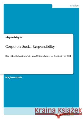 Corporate Social Responsibility: Der Öffentlichkeitsauftritt von Unternehmen im Kontext von CSR Mayer, Jürgen 9783656348986 Grin Verlag