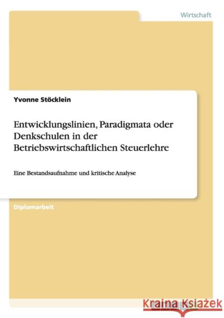 Entwicklungslinien, Paradigmata oder Denkschulen in der Betriebswirtschaftlichen Steuerlehre: Eine Bestandsaufnahme und kritische Analyse Stöcklein, Yvonne 9783656349938