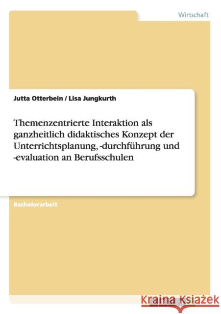 Themenzentrierte Interaktion als ganzheitlich didaktisches Konzept der Unterrichtsplanung, -durchführung und -evaluation an Berufsschulen Otterbein, Jutta 9783656350545 Grin Verlag