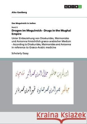 Drogen im Mogulreich - Drugs in the Mughal Empire: Unter Einbeziehung von Dioskurides, Maimonides und Avicenna hinsichtlich græco-arabischer Medizin - Gastberg, Aiko 9783656350828