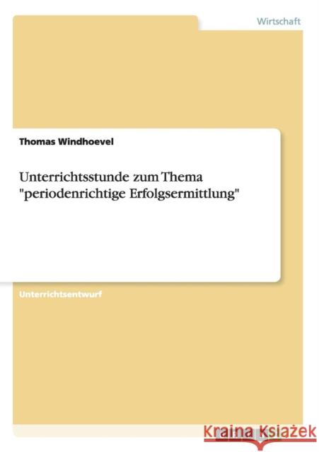 Unterrichtsstunde zum Thema periodenrichtige Erfolgsermittlung Thomas Windhoevel 9783656352754 Grin Verlag