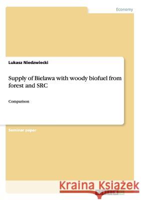 Supply of Bielawa with woody biofuel from forest and SRC: Comparison Niedzwiecki, Lukasz 9783656352990